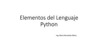 Elementos del Lenguaje
Python
Ing. Mario Benavides Mutis.
 