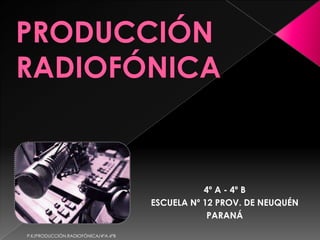 PRODUCCIÓN RADIOFÓNICA 4º A - 4º B Escuela Nº 12 Prov. de Neuquén PARANÁ P.K/PRODUCCIÓN.RADIOFÓNICA/4ºA.4ºB 