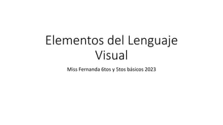 Elementos del Lenguaje
Visual
Miss Fernanda 6tos y 5tos básicos 2023
 