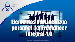 COPYRIGHT © ACADEMIA ÉXITO INTEGRAL, LLC
Freelancing
Integral 4.0
Elementos del Liderazgo
personal del Freelancer
Integral 4.0
 