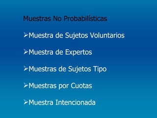 Muestras No Probabilísticas Muestra de Sujetos Voluntarios Muestra de Expertos Muestras de Sujetos Tipo Muestras por Cuotas Muestra Intencionada  