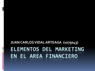 ELEMENTOS DEL MARKETING EN EL AREA FINANCIERO JUAN CARLOS VIDAL ARTEAGA  (1075043) 