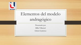 Elementos del modelo
andragógico
Presentado por
Billie Villarreal
Edwin Gutiérrez
 