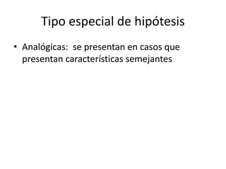 Tipo especial de hipótesis
• Analógicas: se presentan en casos que
presentan características semejantes
 