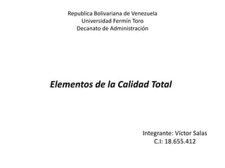 Republica Bolivariana de VenezuelaUniversidad Fermín ToroDecanato de Administración Elementos de la Calidad Total Integrante: Víctor Salas C.I: 18.655.412 