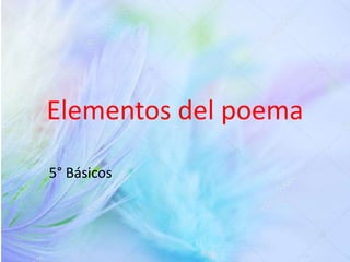 Elementos del poema
5° Básicos
 