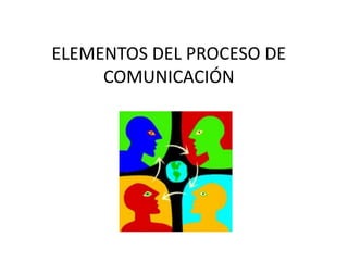 ELEMENTOS DEL PROCESO DE
COMUNICACIÓN
 