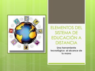 ELEMENTOS DEL
SISTEMA DE
EDUCACIÓN A
DISTANCIA
Una herramienta
tecnológica al alcance de
tu mano
 