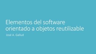 Elementos del software
orientado a objetos reutilizable
José A. Gallud
 