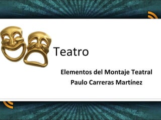 Teatro 
Elementos del Montaje Teatral 
Paulo Carreras Martínez 
 