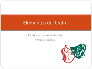 Estética de la Comunicación
Oriana Giménez
Elementos del teatro
 