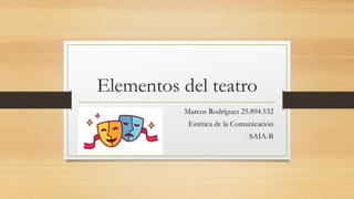 Elementos del teatro
Marcos Rodríguez 25.894.532
Estética de la Comunicación
SAIA-B
 