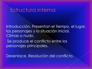 Introducción. Presentan el tiempo, el lugar,
los personajes y la situación inicial.
Clímax o nudo.
Se produce el conflicto entre los
personajes principales.
Desenlace. Resolución del conflicto.
 