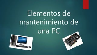 Elementos de
mantenimiento de
una PC
 