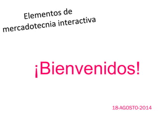Elementos de
mercadotecnia interactiva
¡Bienvenidos!
18-AGOSTO-2014
 