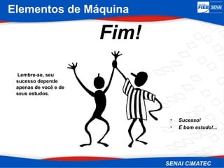 Elementos de Máquina
Fim!
Lembre-se, seu
sucesso depende
apenas de você e de
seus estudos.
• Sucesso!
• E bom estudo!...
 