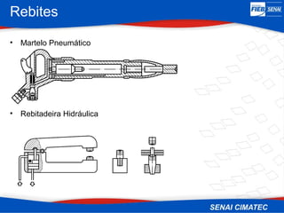 Rebites
• Martelo Pneumático
• Rebitadeira Hidráulica
 