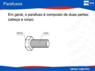 Parafusos
Em geral, o parafuso é composto de duas partes:
cabeça e corpo.
 