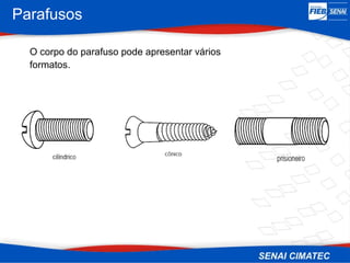 Parafusos
O corpo do parafuso pode apresentar vários
formatos.
 