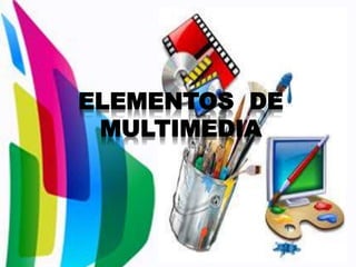 ELEMENTOS DE
MULTIMEDIA
 
