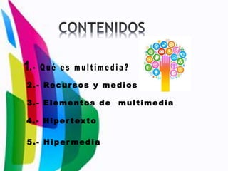 2.- Recur sos y medios
3.- Elementos de multimedia
4.- Hiper texto
5.- Hiper media
 