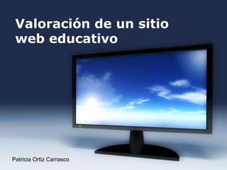 Valoración de un sitio
 web educativo




Patricia Ortiz Carrasco   Page 1
 