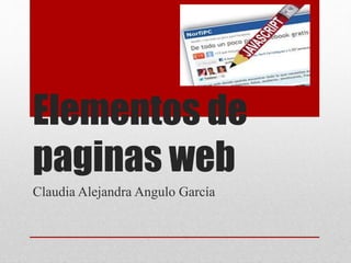 Elementos de
paginas web
Claudia Alejandra Angulo García
 