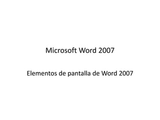 Microsoft Word 2007
Elementos de pantalla de Word 2007
 