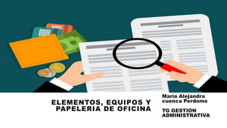 ELEMENTOS, EQUIPOS Y
PAPELERIA DE OFICINA
María Alejandra
cuenca Perdomo
TG GESTION
ADMINISTRATIVA
 