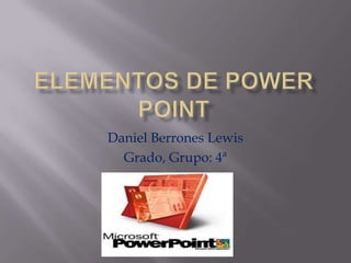 ELEMENTOS DE POWER POINT Daniel Berrones Lewis  Grado, Grupo: 4ª 