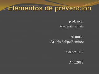 profesora:
     Margarita zapata

             Alumno:
Andrés Felipe Ramírez

          Grado: 11-2

           Año:2012
 