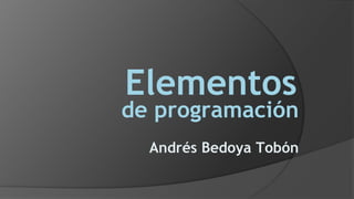de programación
Andrés Bedoya Tobón
Elementos
 