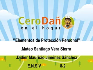 “Elementos de Protección Personal”
   .Mateo Santiago Vera Sierra
 .Didier Mauricio Jiménez Sánchez
       E.N.S.V          8-2
 