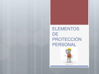 ELEMENTOS
DE
PROTECCIÓN
PERSONAL
 