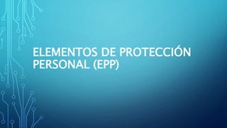 ELEMENTOS DE PROTECCIÓN
PERSONAL (EPP)
 
