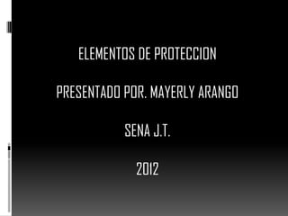 ELEMENTOS DE PROTECCION

PRESENTADO POR. MAYERLY ARANGO

           SENA J.T.

             2012
 
