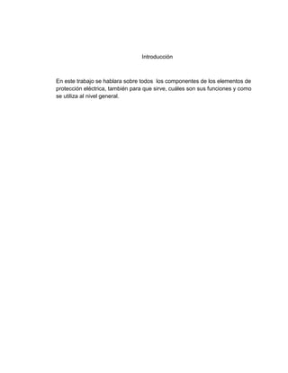 Introducción



En este trabajo se hablara sobre todos los componentes de los elementos de
protección eléctrica, también para que sirve, cuáles son sus funciones y como
se utiliza al nivel general.
 