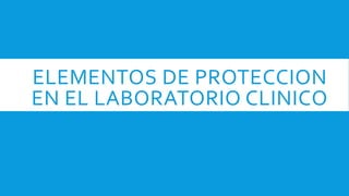 ELEMENTOS DE PROTECCION
EN EL LABORATORIO CLINICO
 