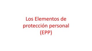 Los Elementos de
protección personal
(EPP)
 