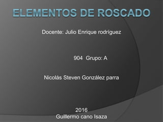 Docente: Julio Enrique rodríguez
904 Grupo: A
Nicolás Steven González parra
2016
Guillermo cano Isaza
 