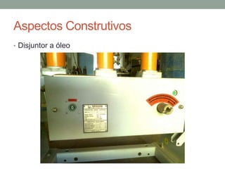 Aspectos Construtivos
• Disjuntor a óleo
 
