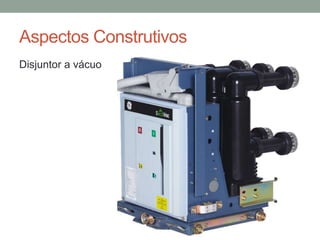 Aspectos Construtivos
Disjuntor a vácuo
 