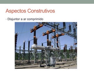 Aspectos Construtivos
• Disjuntor a ar comprimido
 