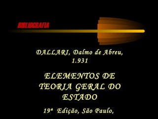 BIBLIOGRAFIABIBLIOGRAFIA
DALLARI, Dalmo de Abreu,
1.931
ELEMENTOS DE
TEORIA GERAL DO
ESTADO
19ª Edição, São Paulo,
 