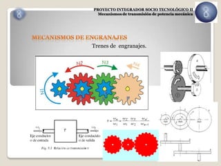 PROYECTO INTEGRADOR SOCIO TECNOLÓGICO II
  Mecanismos de transmisión de potencia mecánica




Trenes de engranajes.
 