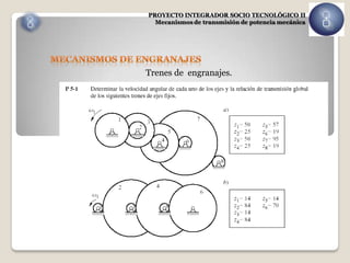 PROYECTO INTEGRADOR SOCIO TECNOLÓGICO II
  Mecanismos de transmisión de potencia mecánica




Trenes de engranajes.
 