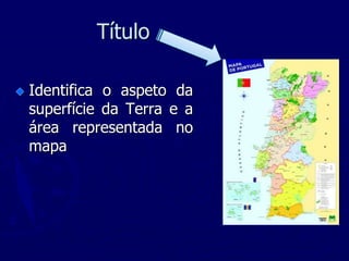 Título
Identifica o aspeto da
superfície da Terra e a
área representada no
mapa
 