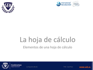 La hoja de cálculo
Elementos de una hoja de cálculo
La hoja de cálculo Prof. José Ruiz
 