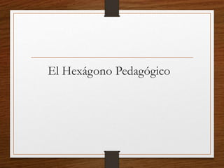 El Hexágono Pedagógico
 