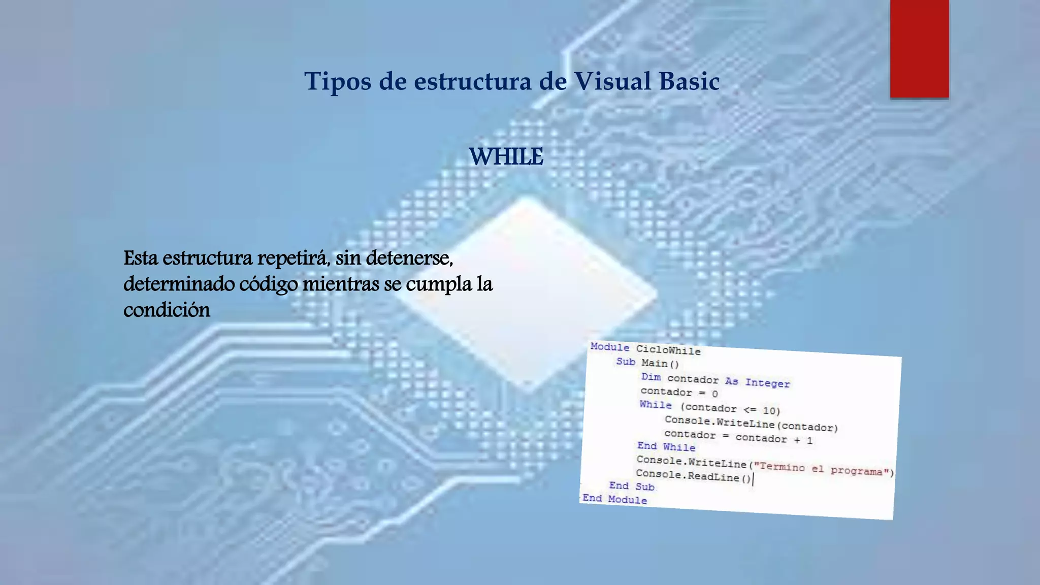 Tipos de estructura de Visual Basic
Esta estructura repetirá, sin detenerse,
determinado código mientras se cumpla la
condición
WHILE
 